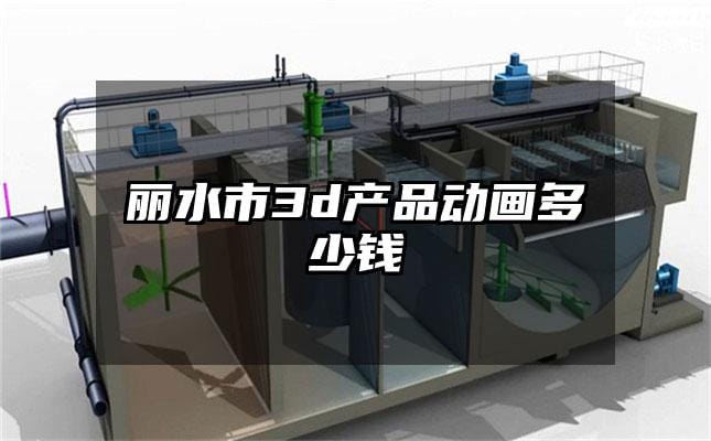 丽水市3d产品动画多少钱