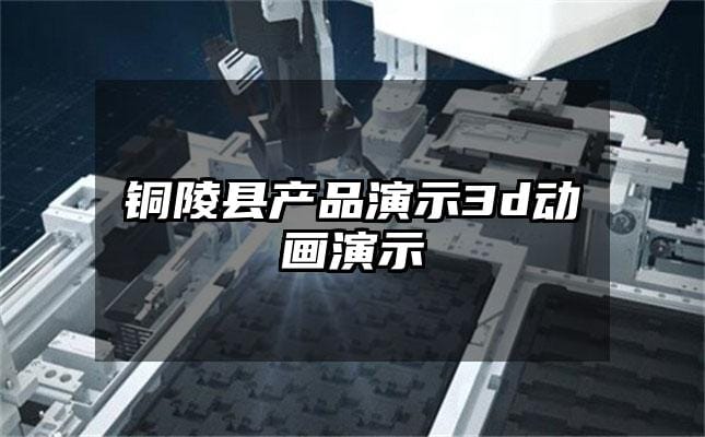 铜陵县产品演示3d动画演示