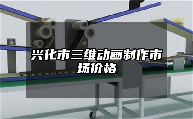 兴化市三维动画制作市场价格