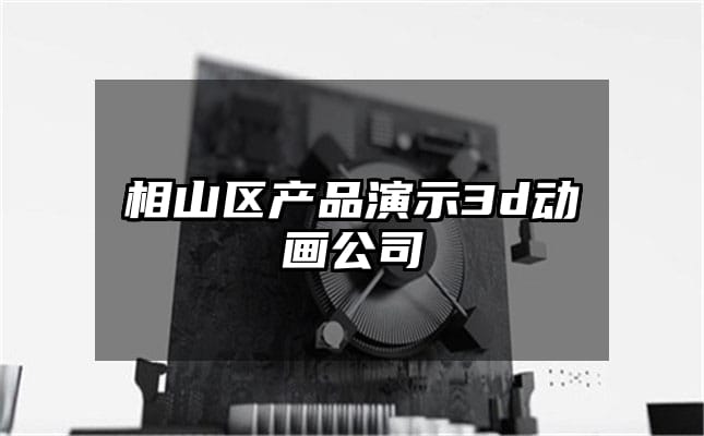 相山区产品演示3d动画公司