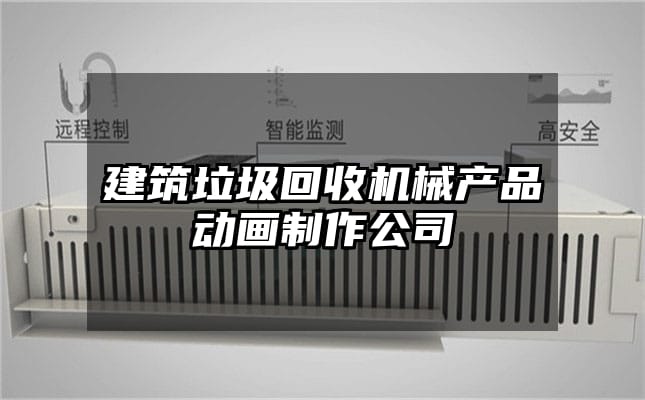 建筑垃圾回收机械产品动画制作公司