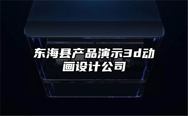 东海县产品演示3d动画设计公司