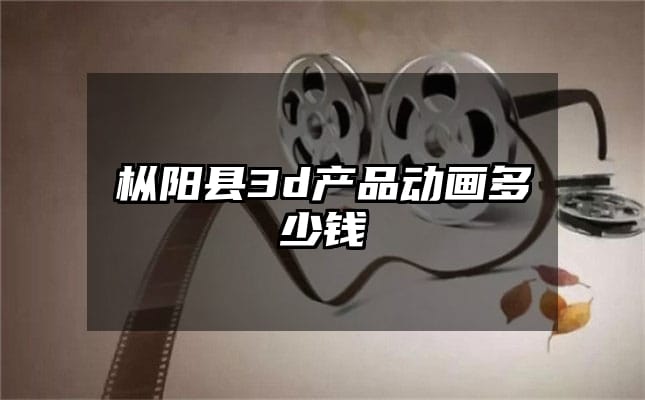 枞阳县3d产品动画多少钱