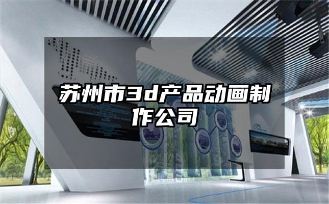 苏州市3d产品动画制作公司