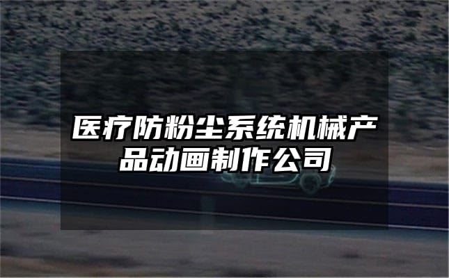 医疗防粉尘系统机械产品动画制作公司