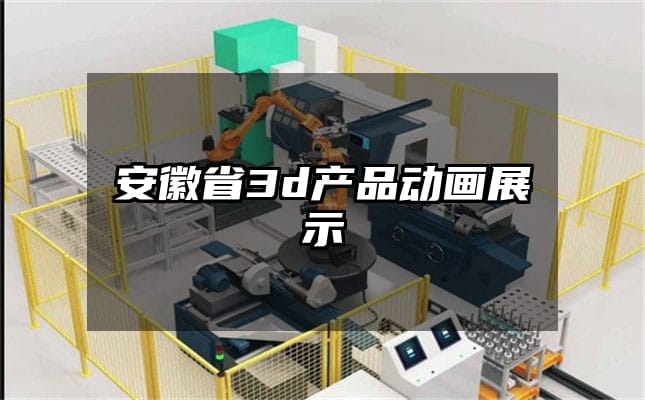 安徽省3d产品动画展示