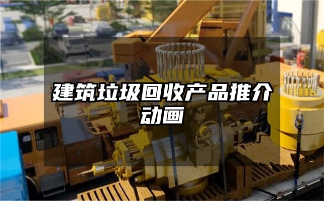 建筑垃圾回收产品推介动画