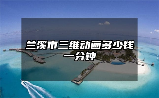 兰溪市三维动画多少钱一分钟