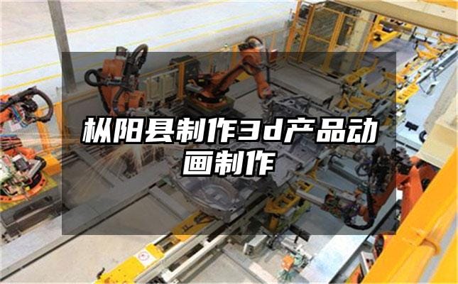 枞阳县制作3d产品动画制作