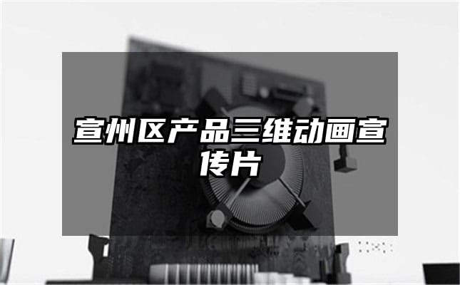 宣州区产品三维动画宣传片