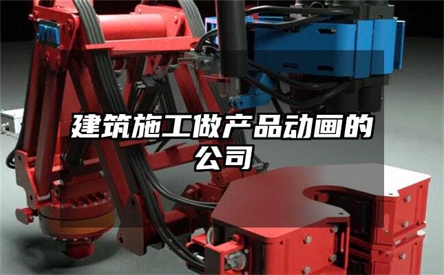 建筑施工做产品动画的公司