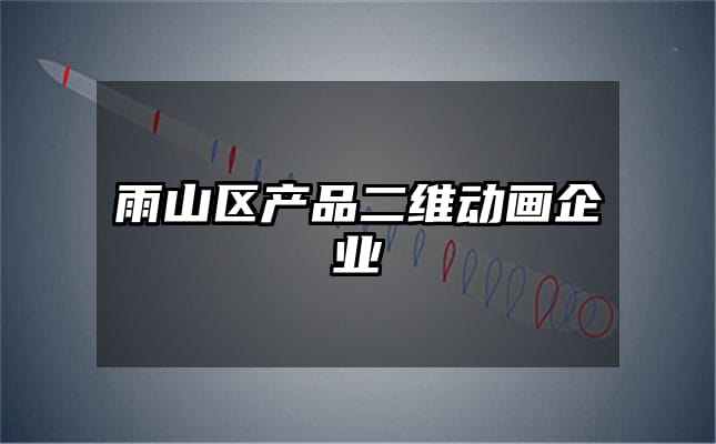 雨山区产品二维动画企业