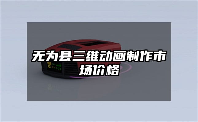 无为县三维动画制作市场价格