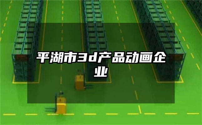 平湖市3d产品动画企业