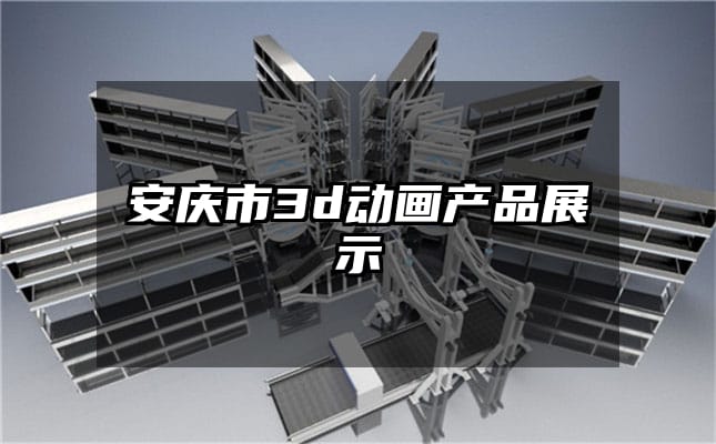 安庆市3d动画产品展示