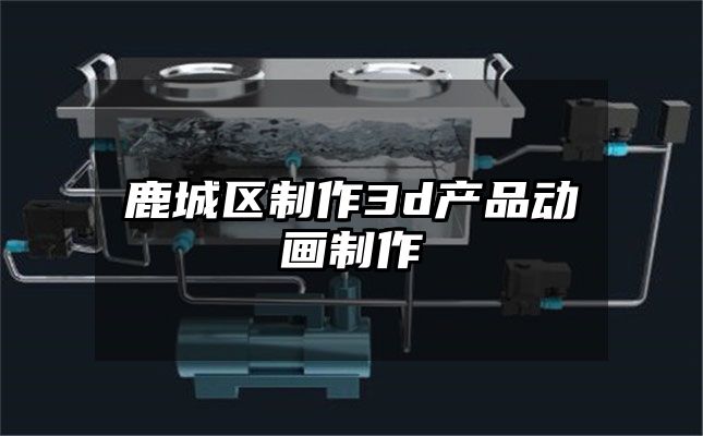 鹿城区制作3d产品动画制作