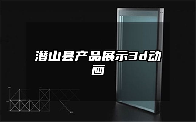 潜山县产品展示3d动画