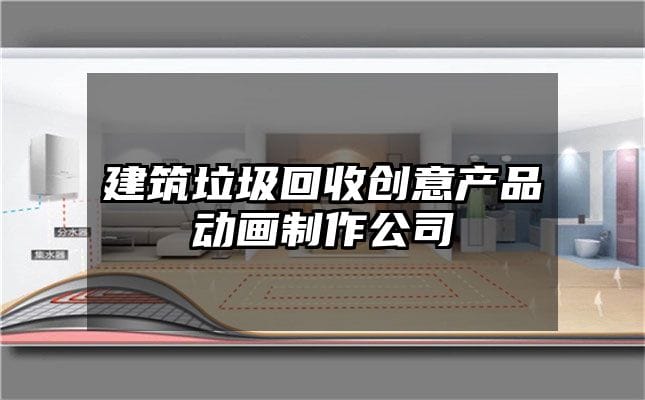 建筑垃圾回收创意产品动画制作公司