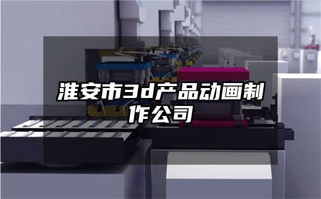 淮安市3d产品动画制作公司