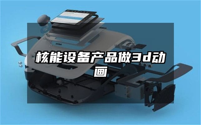 核能设备产品做3d动画