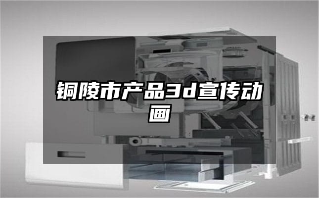 铜陵市产品3d宣传动画