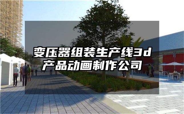 变压器组装生产线3d产品动画制作公司