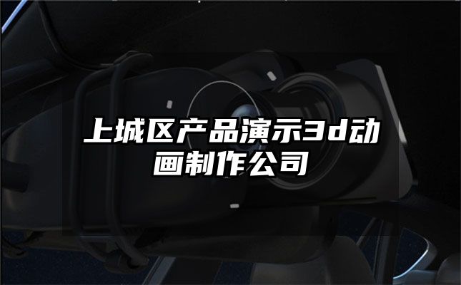 上城区产品演示3d动画制作公司