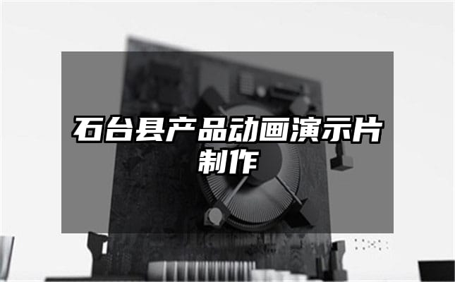 石台县产品动画演示片制作