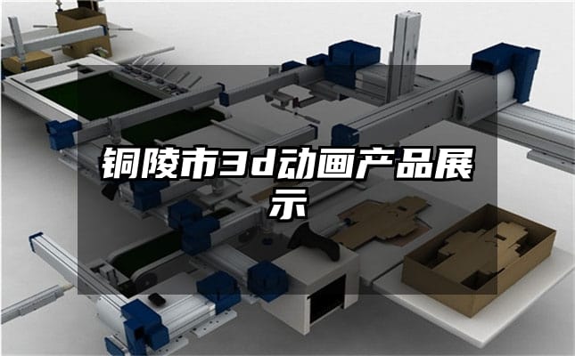 铜陵市3d动画产品展示