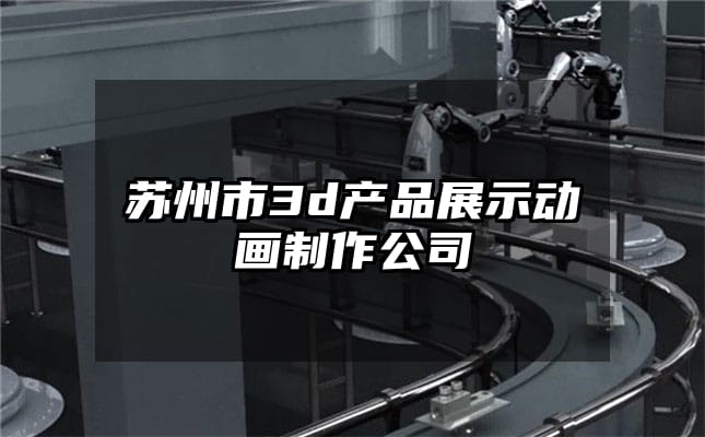 苏州市3d产品展示动画制作公司