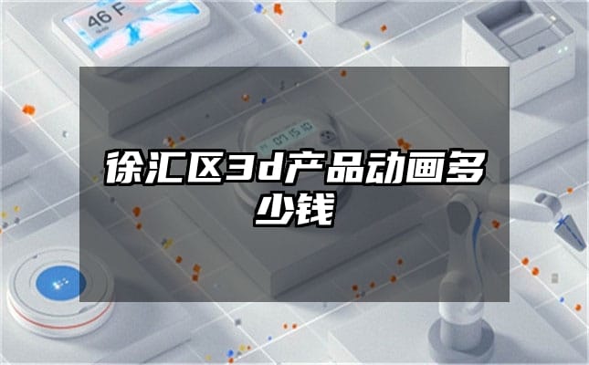 徐汇区3d产品动画多少钱