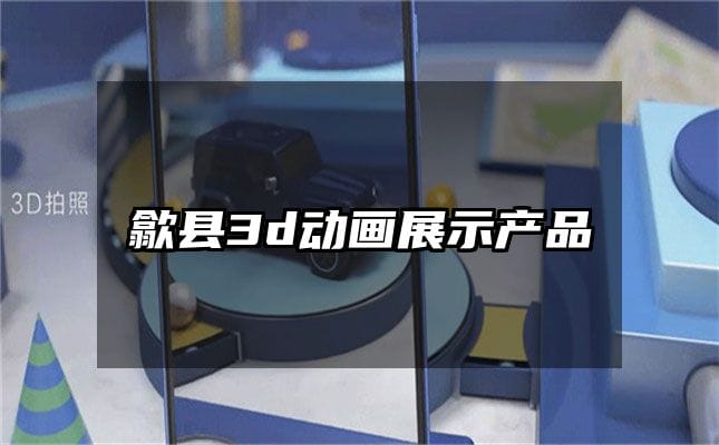 歙县3d动画展示产品