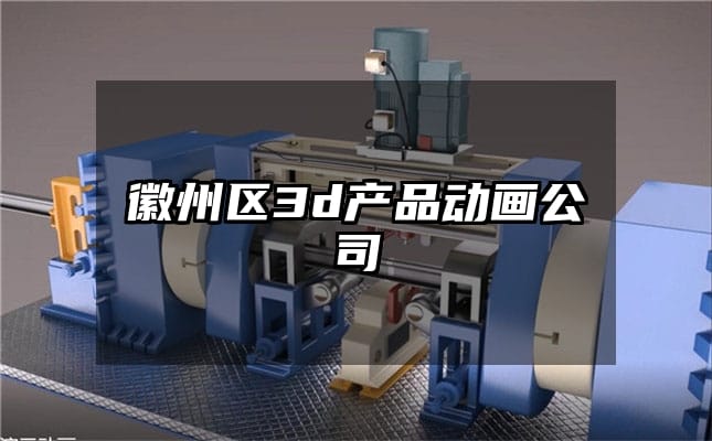 徽州区3d产品动画公司