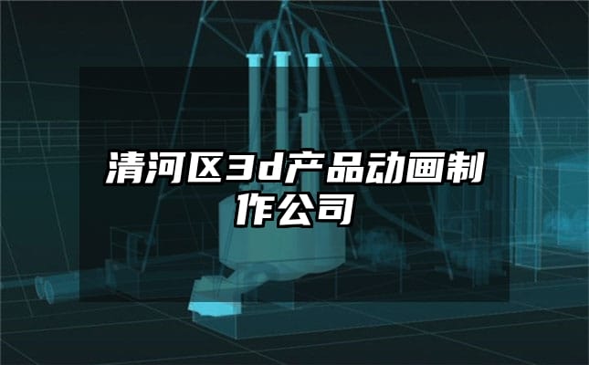 清河区3d产品动画制作公司