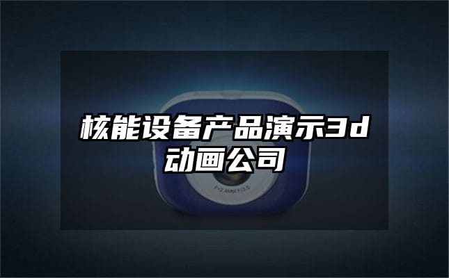 核能设备产品演示3d动画公司